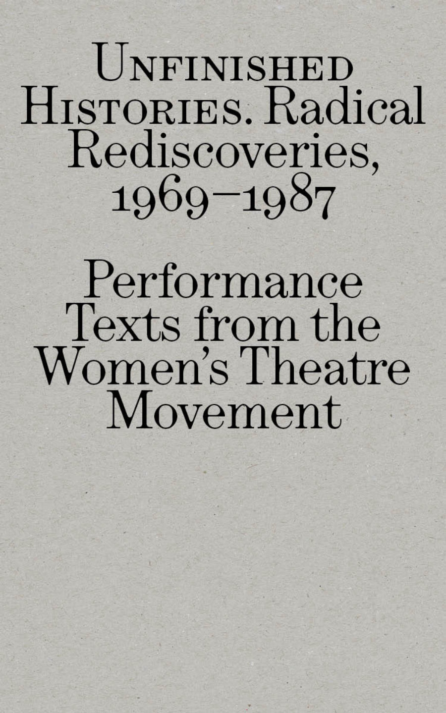 UNFINISHED HISTORIES: Radical Rediscoveries, 1969-1987 - Performance Texts from the Women’s Theatre Movement