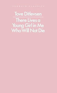 Tove Ditlevsen: There Lives a Young Girl in Me Who Will Not Die