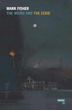 Mark Fisher: The Weird and the Eerie