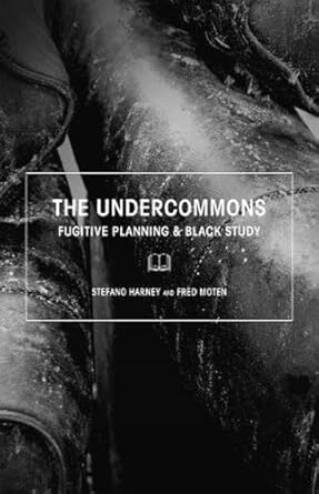 Fred Moten and Stefano Harney: The Undercommons: Fugitive Planning & Black Study
