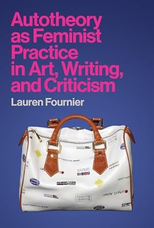 Lauren Fournier: Autotheory as Feminist Practice in Art, Writing, and Criticism