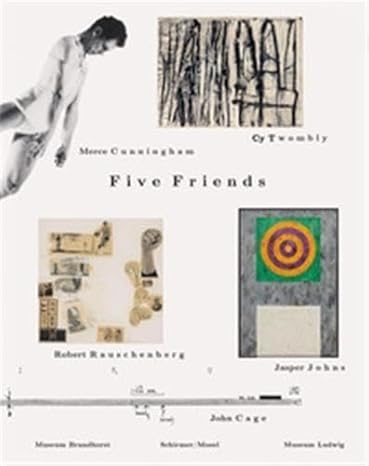 Five Friends: John Cage, Merce Cunningham, Jasper Johns, Robert Rauschenberg, Cy Twombly