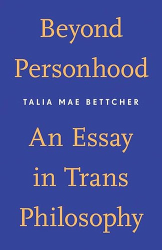 Talia Mae Bettcher: Beyond Personhood, An Essay in Trans Philosophy