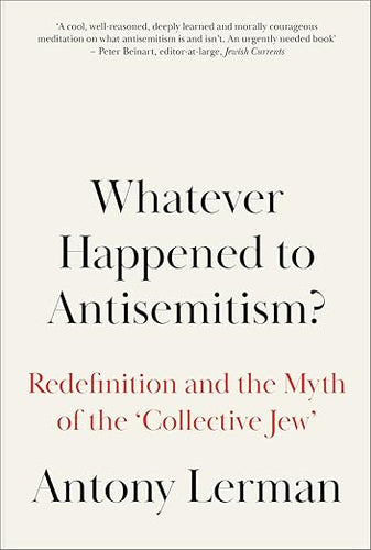 Antony Lerman: Whatever Happened to Antisemitism?