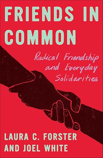 Laura C. Forster & Joel White: Friends in Common: Radical Friendships and Everyday Solidarities