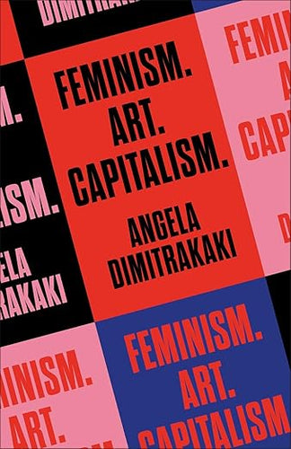 Angela Dimitrakaki: Feminism. Art. Capitalism