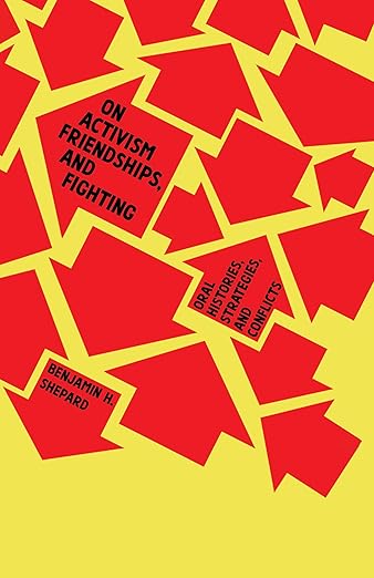 Benjamin H. Shepard: On Activism, Friendships, and Fighting: Oral Histories, Strategies, and Conflicts