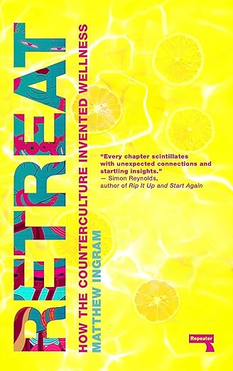 Matthew Ingram: Retreat: How the Counterculture Invented Wellness