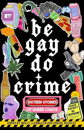 Be Gay Do Crime (eds. Molly Llewellyn and Kristel Buckley)