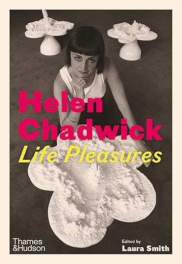 Helen Chadwick: Life Pleasures