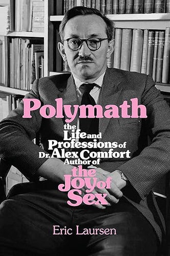 Eric Laursen: Polymath: The Life and Professions of Dr Alex Comfort, Author of The Joy of Sex