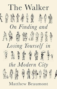 Matthew Beaumont: The Walker: On Finding and Losing Yourself in the Modern City