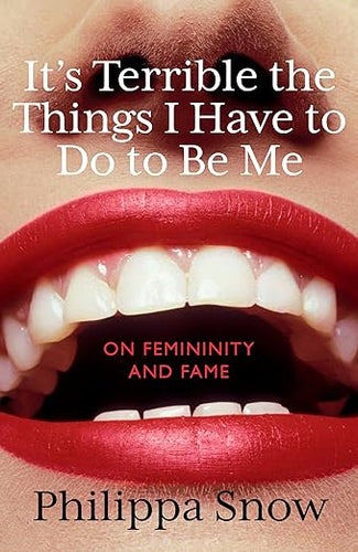 Philippa Snow: It's Terrible the Things I Have to Do to Be Me