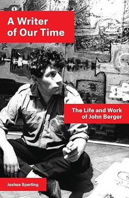 Joshua Sperling: A Writer of Our Time: The Life and Work of John Berger