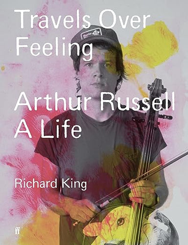 Richard King: Travels Over Feeling: Arthur Russell A Life