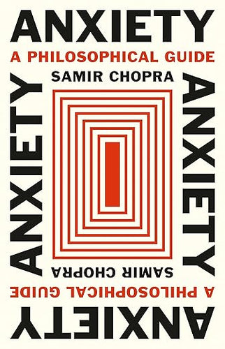 Samir Chopra Anxiety: A Philosophical Guide