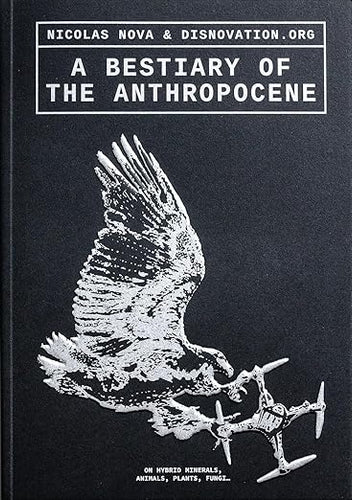 Nicolas Nova: A Bestiary of the Anthropocene: Hybrid Plants, Animals, Minerals, Fungi, and Other Specimens