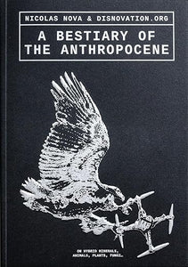 Nicolas Nova: A Bestiary of the Anthropocene: Hybrid Plants, Animals, Minerals, Fungi, and Other Specimens