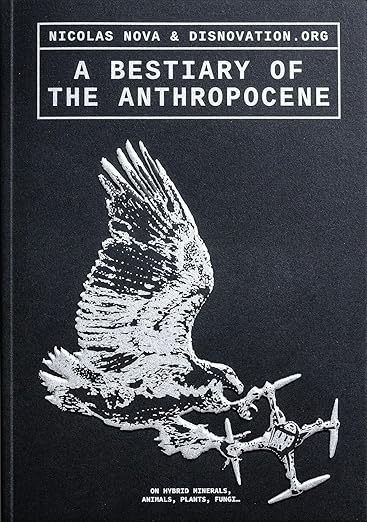 Nicolas Nova: A Bestiary of the Anthropocene: Hybrid Plants, Animals, Minerals, Fungi, and Other Specimens