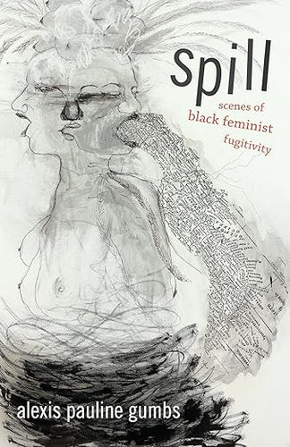 Alexis Pauline Gumbs: Spill: Scenes of Black Feminist Fugitivity
