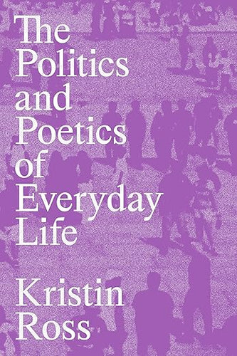 Kristin Ross: The Politics and Poetics of Everyday Life