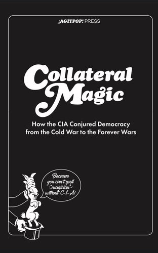 Collateral Magic: How the CIA Conjured Democracy from the Cold War to the Forever Wars