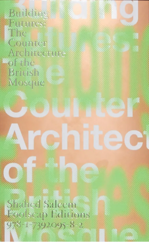 Shahed Saleem: Building Futures: The Counter Architecture of the British Mosque