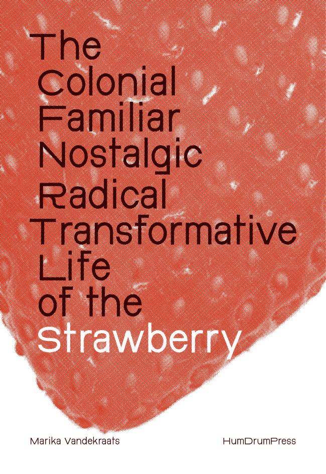 Marika Vandekraats: The Colonial, Familiar, Nostalgic, Radical, Transformative Life of the Strawberry