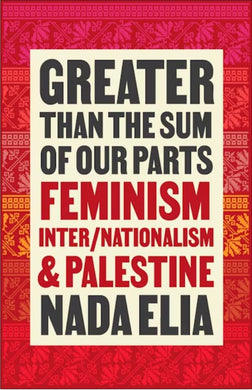 Nada Elia: Greater than the Sum of Our Parts - Feminism, Inter/Nationalism, and Palestine