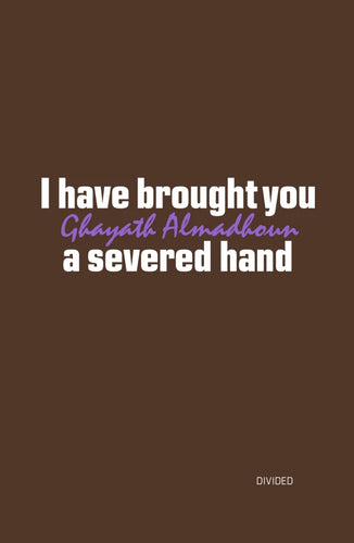 Ghayath Almadhoun: I Have Brought You a Severed Hand