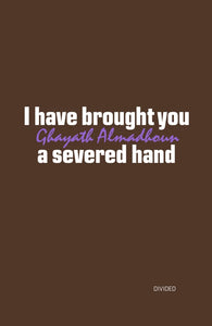 Ghayath Almadhoun: I Have Brought You a Severed Hand
