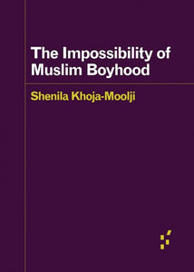 Shenila Khoja-Moolji: The Impossibility of Muslim Boyhood