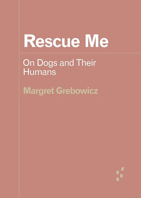 Margret Grebowicz: Rescue Me - On Dogs and Their Humans