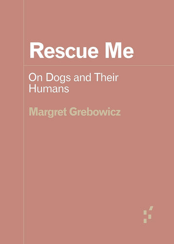 Margret Grebowicz: Rescue Me - On Dogs and Their Humans