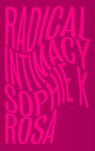 Sophie K Rosa: Radical Intimacy