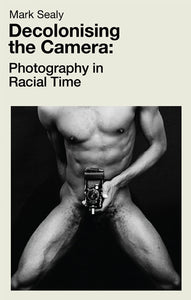 Mark Sealy: Decolonising The Camera - Photography in Racial Time