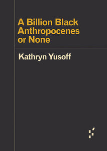 Kathryn Yusoff: A Billion Black Anthropocenes or None