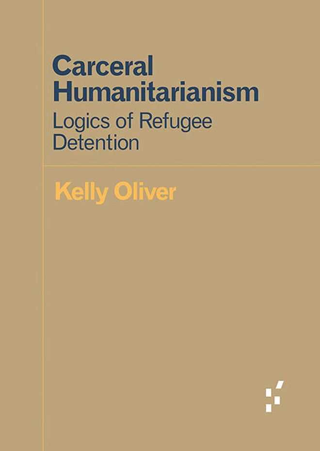 Kelly Oliver: Carceral Humanitarianism - Logics of Refugee Detention