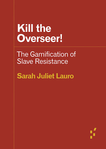 Sarah Juliet Lauro: Kill the Overseer! The Gamification of Slave Resistance