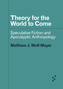 Matthew J. Wolf-Meyer: Theory for the World to Come - Speculative Fiction and Apocalyptic Anthropology