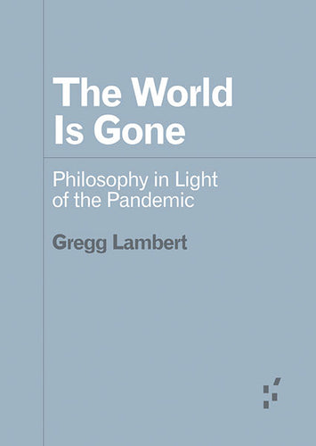 Gregg Lambert: The World Is Gone - Philosophy in Light of the Pandemic