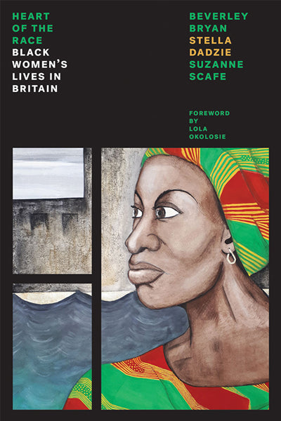 Beverley Bryan, Stella Dadzie, Suzanne Scafe: The Heart of the Race, Black Women’s Lives in Britain