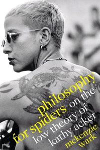 McKenzie Wark: Philosophy for Spiders - On the Low Theory of Kathy Acker