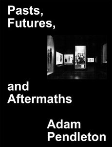 Adam Pendleton: Pasts, Futures, and Aftermaths - Revisiting the Black Dada Reader