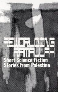 Reworlding Ramallah: Short Science Fiction Stories From Palestine