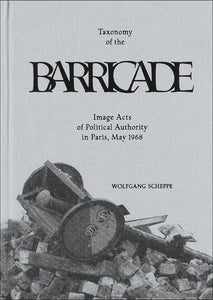 Wolfgang Scheppe: Taxonomy of The Barricade. Image Acts of Political Authority in May 1968